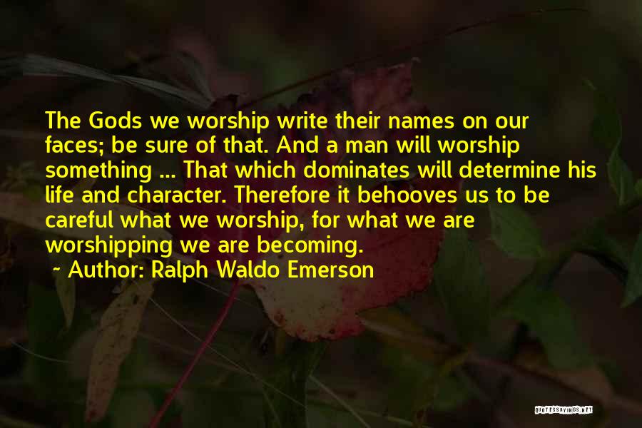 Ralph Waldo Emerson Quotes: The Gods We Worship Write Their Names On Our Faces; Be Sure Of That. And A Man Will Worship Something