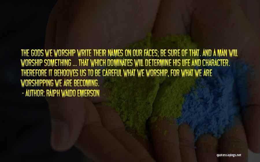 Ralph Waldo Emerson Quotes: The Gods We Worship Write Their Names On Our Faces; Be Sure Of That. And A Man Will Worship Something