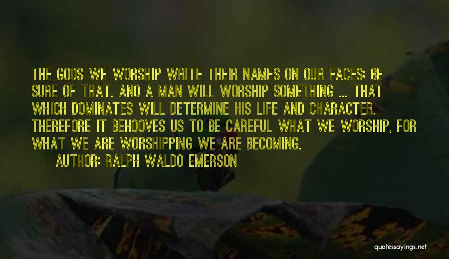 Ralph Waldo Emerson Quotes: The Gods We Worship Write Their Names On Our Faces; Be Sure Of That. And A Man Will Worship Something