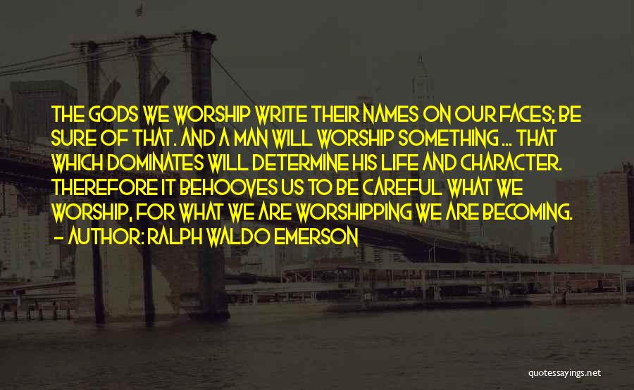 Ralph Waldo Emerson Quotes: The Gods We Worship Write Their Names On Our Faces; Be Sure Of That. And A Man Will Worship Something