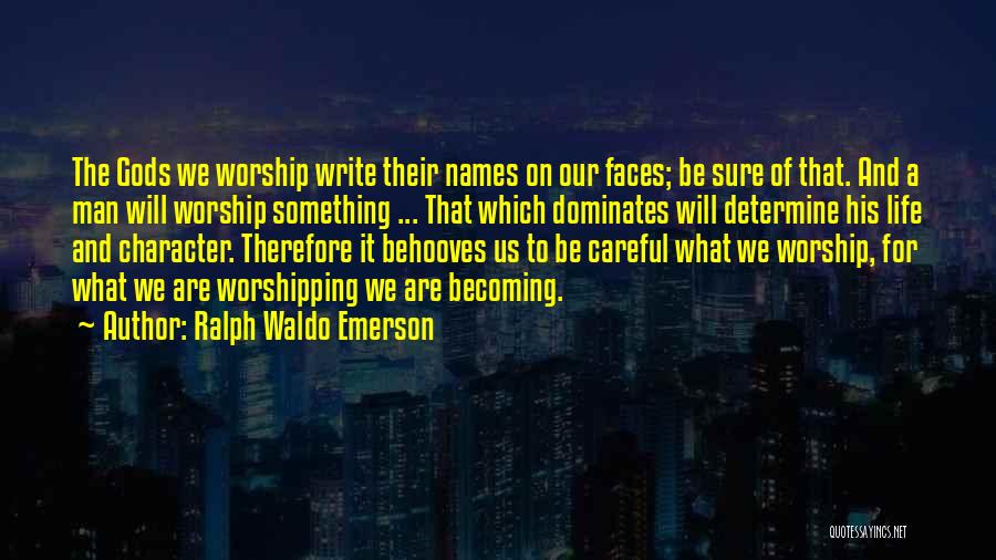 Ralph Waldo Emerson Quotes: The Gods We Worship Write Their Names On Our Faces; Be Sure Of That. And A Man Will Worship Something