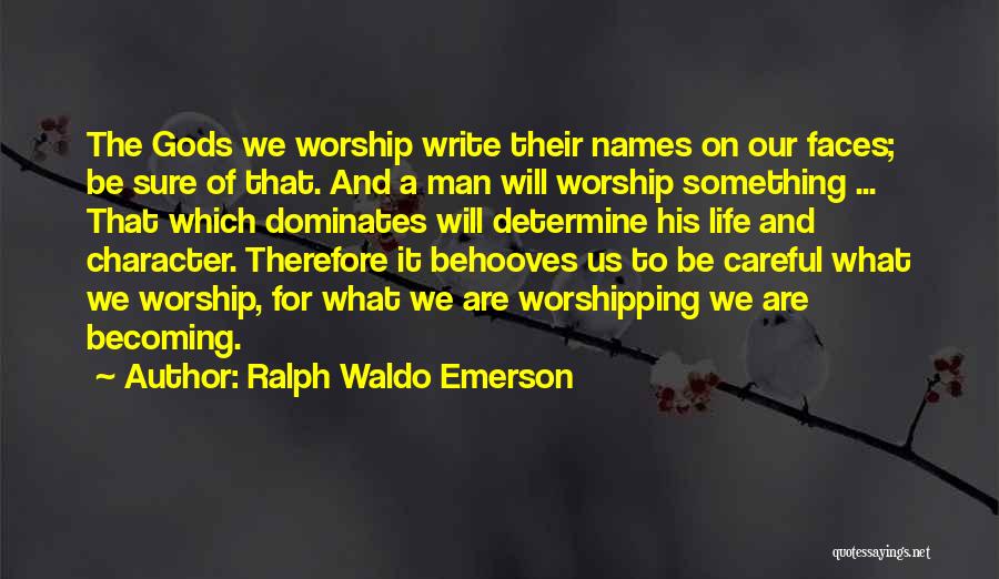 Ralph Waldo Emerson Quotes: The Gods We Worship Write Their Names On Our Faces; Be Sure Of That. And A Man Will Worship Something