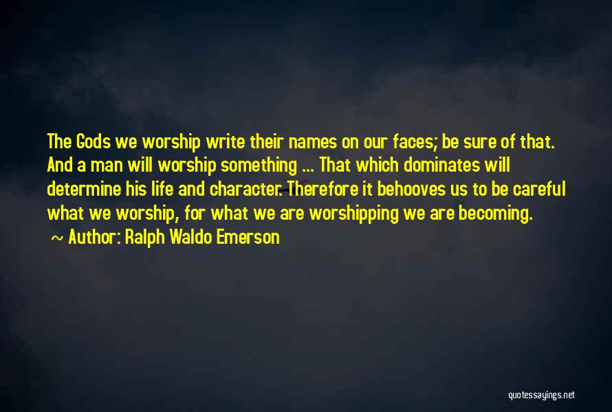 Ralph Waldo Emerson Quotes: The Gods We Worship Write Their Names On Our Faces; Be Sure Of That. And A Man Will Worship Something