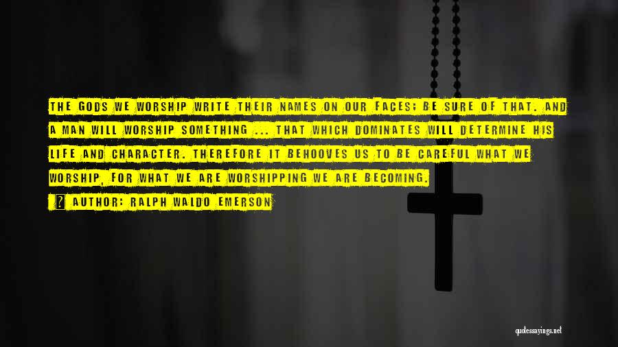 Ralph Waldo Emerson Quotes: The Gods We Worship Write Their Names On Our Faces; Be Sure Of That. And A Man Will Worship Something