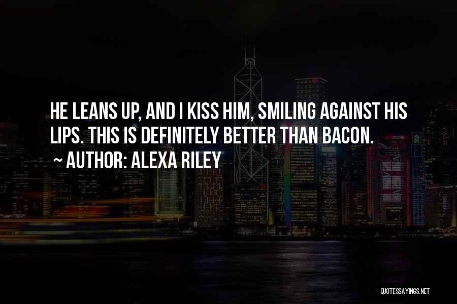 Alexa Riley Quotes: He Leans Up, And I Kiss Him, Smiling Against His Lips. This Is Definitely Better Than Bacon.