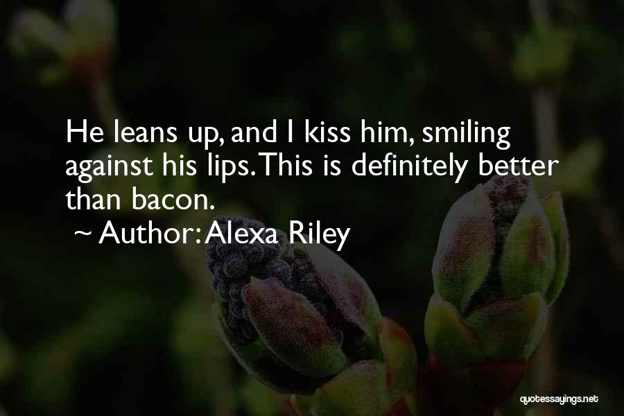 Alexa Riley Quotes: He Leans Up, And I Kiss Him, Smiling Against His Lips. This Is Definitely Better Than Bacon.