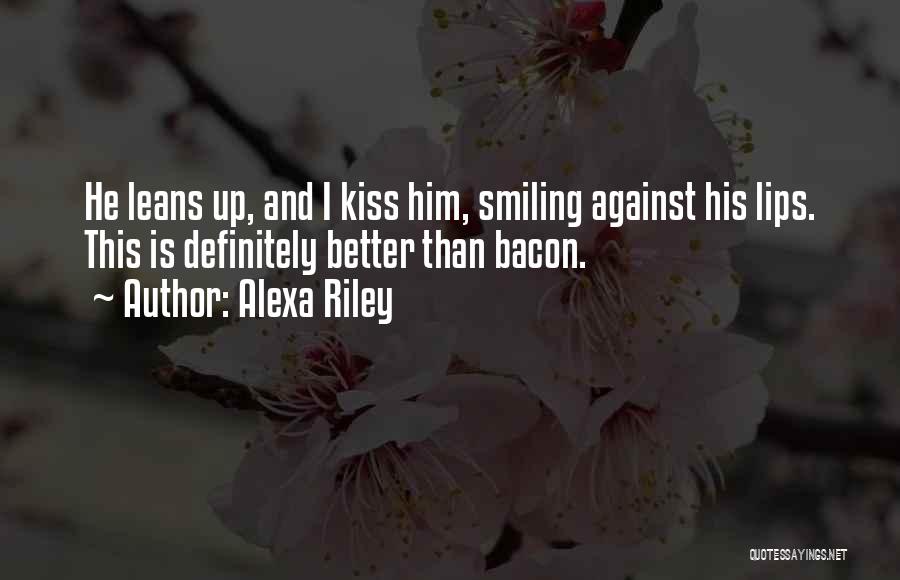 Alexa Riley Quotes: He Leans Up, And I Kiss Him, Smiling Against His Lips. This Is Definitely Better Than Bacon.