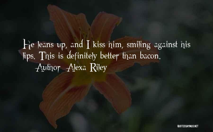 Alexa Riley Quotes: He Leans Up, And I Kiss Him, Smiling Against His Lips. This Is Definitely Better Than Bacon.