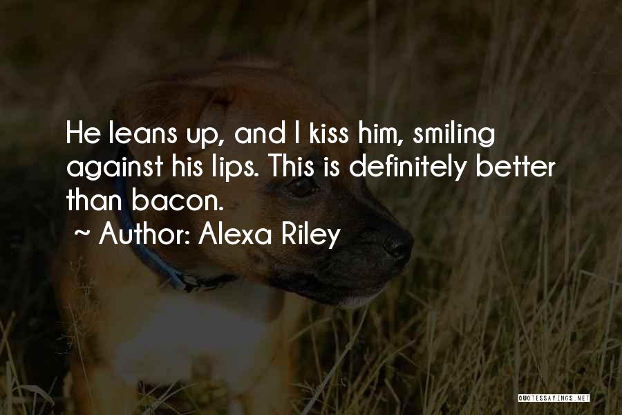 Alexa Riley Quotes: He Leans Up, And I Kiss Him, Smiling Against His Lips. This Is Definitely Better Than Bacon.