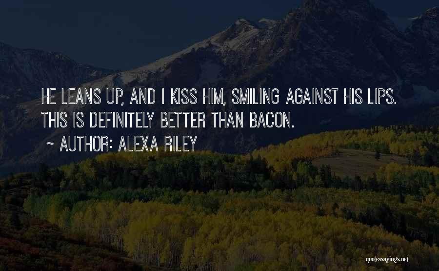 Alexa Riley Quotes: He Leans Up, And I Kiss Him, Smiling Against His Lips. This Is Definitely Better Than Bacon.