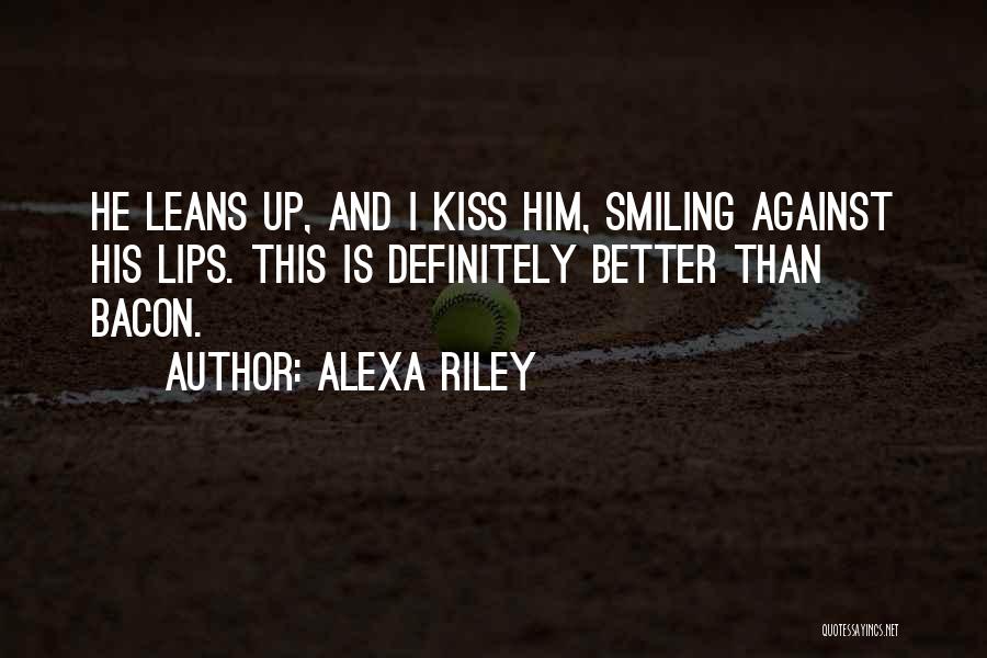 Alexa Riley Quotes: He Leans Up, And I Kiss Him, Smiling Against His Lips. This Is Definitely Better Than Bacon.