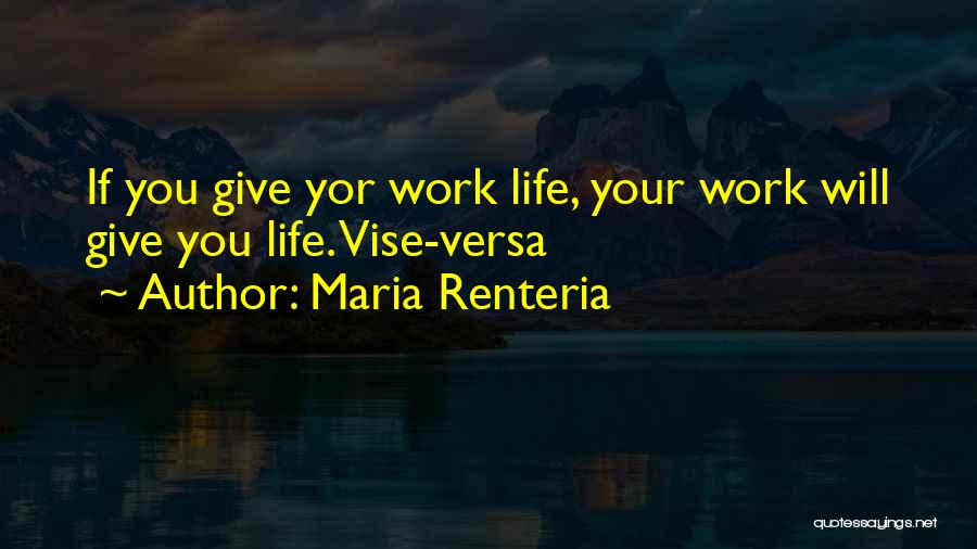 Maria Renteria Quotes: If You Give Yor Work Life, Your Work Will Give You Life. Vise-versa