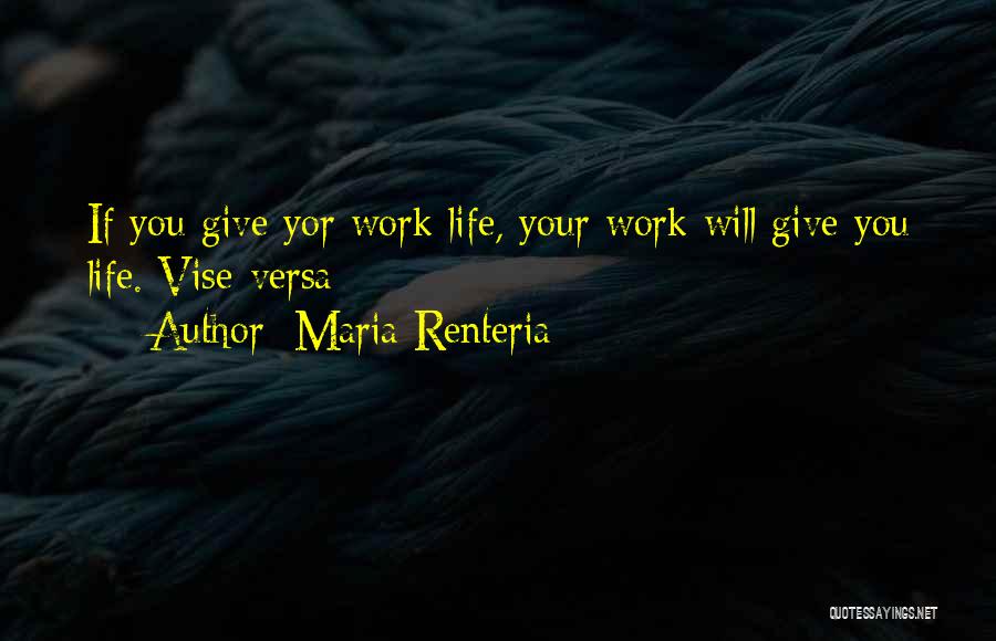 Maria Renteria Quotes: If You Give Yor Work Life, Your Work Will Give You Life. Vise-versa