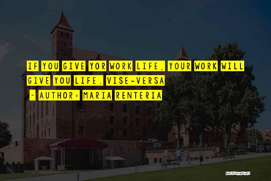 Maria Renteria Quotes: If You Give Yor Work Life, Your Work Will Give You Life. Vise-versa