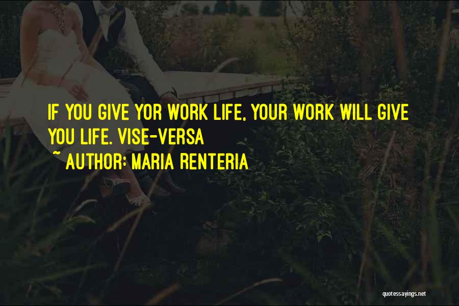 Maria Renteria Quotes: If You Give Yor Work Life, Your Work Will Give You Life. Vise-versa