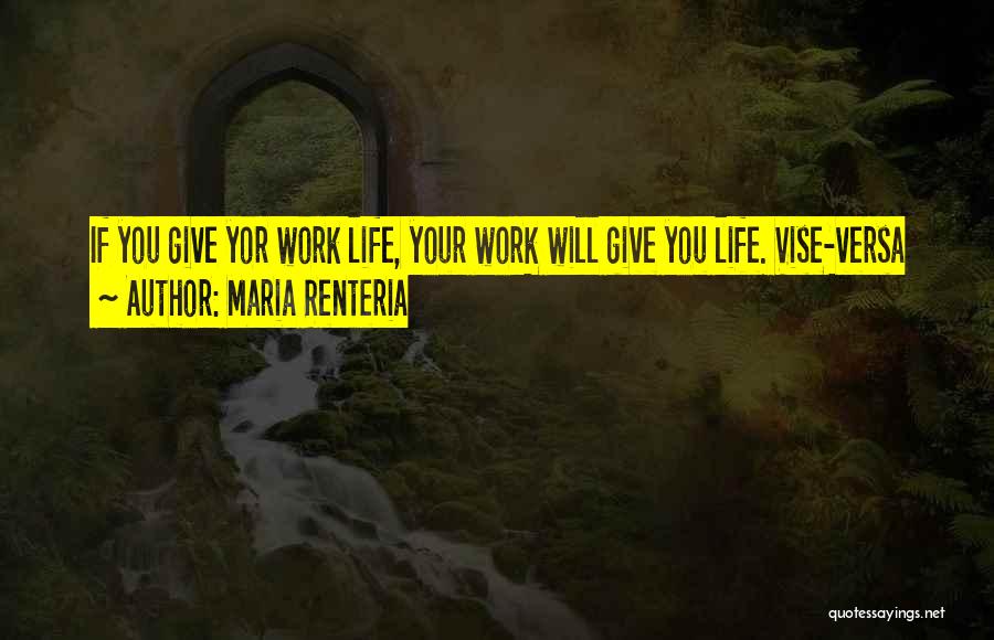 Maria Renteria Quotes: If You Give Yor Work Life, Your Work Will Give You Life. Vise-versa