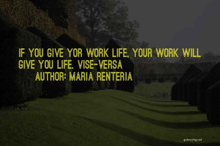 Maria Renteria Quotes: If You Give Yor Work Life, Your Work Will Give You Life. Vise-versa