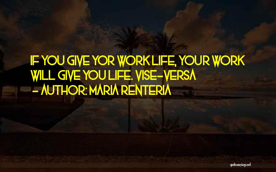 Maria Renteria Quotes: If You Give Yor Work Life, Your Work Will Give You Life. Vise-versa