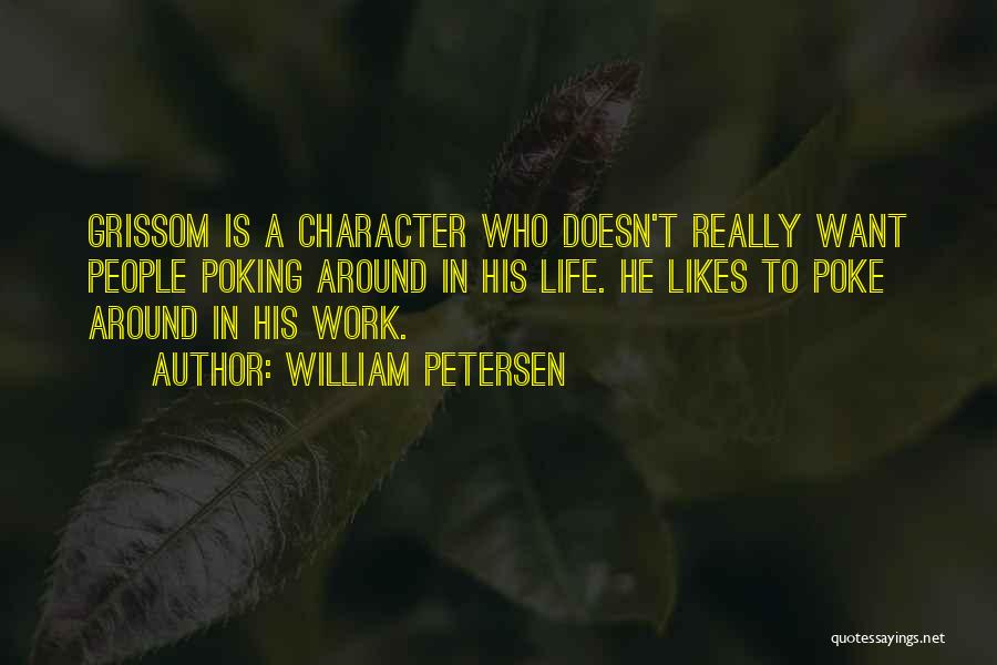 William Petersen Quotes: Grissom Is A Character Who Doesn't Really Want People Poking Around In His Life. He Likes To Poke Around In