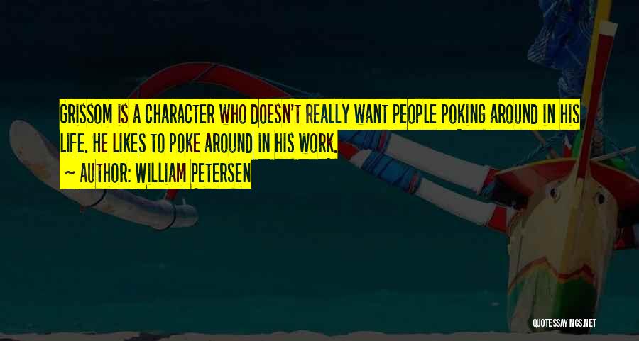 William Petersen Quotes: Grissom Is A Character Who Doesn't Really Want People Poking Around In His Life. He Likes To Poke Around In