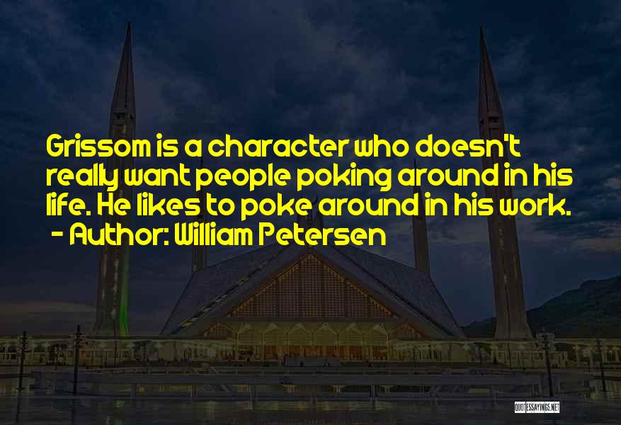 William Petersen Quotes: Grissom Is A Character Who Doesn't Really Want People Poking Around In His Life. He Likes To Poke Around In