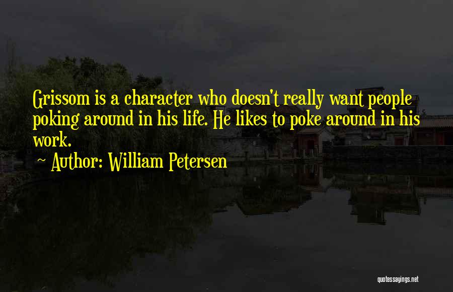 William Petersen Quotes: Grissom Is A Character Who Doesn't Really Want People Poking Around In His Life. He Likes To Poke Around In