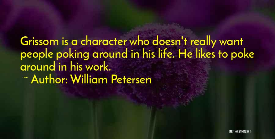 William Petersen Quotes: Grissom Is A Character Who Doesn't Really Want People Poking Around In His Life. He Likes To Poke Around In