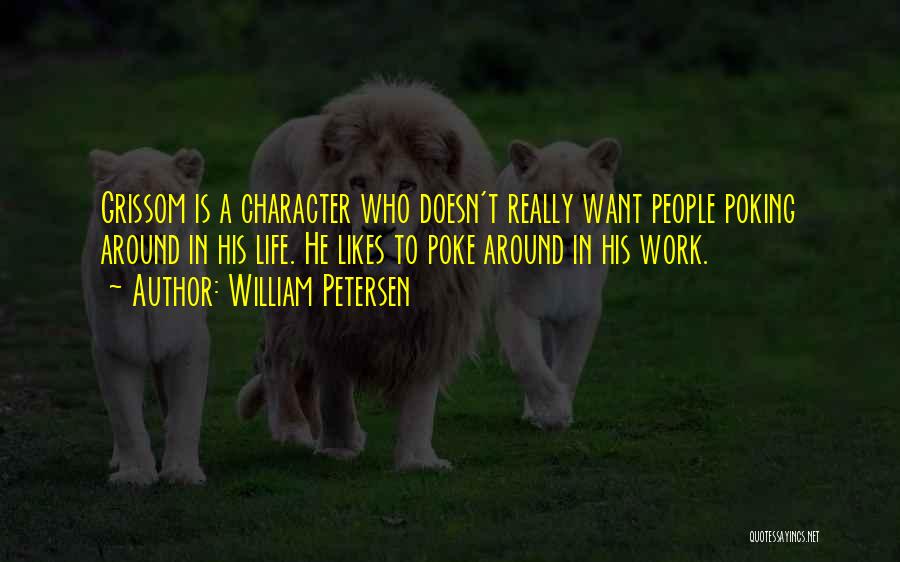 William Petersen Quotes: Grissom Is A Character Who Doesn't Really Want People Poking Around In His Life. He Likes To Poke Around In