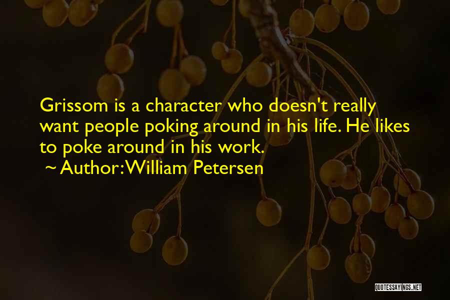 William Petersen Quotes: Grissom Is A Character Who Doesn't Really Want People Poking Around In His Life. He Likes To Poke Around In