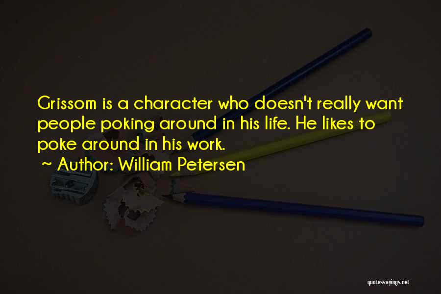 William Petersen Quotes: Grissom Is A Character Who Doesn't Really Want People Poking Around In His Life. He Likes To Poke Around In