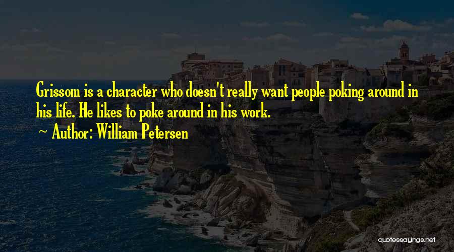 William Petersen Quotes: Grissom Is A Character Who Doesn't Really Want People Poking Around In His Life. He Likes To Poke Around In