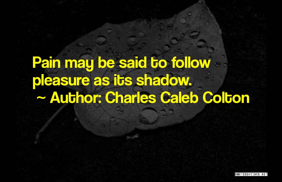 Charles Caleb Colton Quotes: Pain May Be Said To Follow Pleasure As Its Shadow.