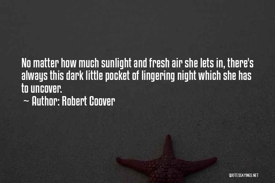 Robert Coover Quotes: No Matter How Much Sunlight And Fresh Air She Lets In, There's Always This Dark Little Pocket Of Lingering Night