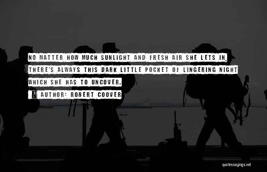 Robert Coover Quotes: No Matter How Much Sunlight And Fresh Air She Lets In, There's Always This Dark Little Pocket Of Lingering Night