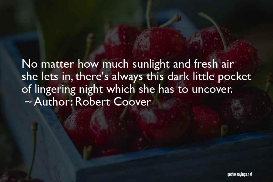 Robert Coover Quotes: No Matter How Much Sunlight And Fresh Air She Lets In, There's Always This Dark Little Pocket Of Lingering Night