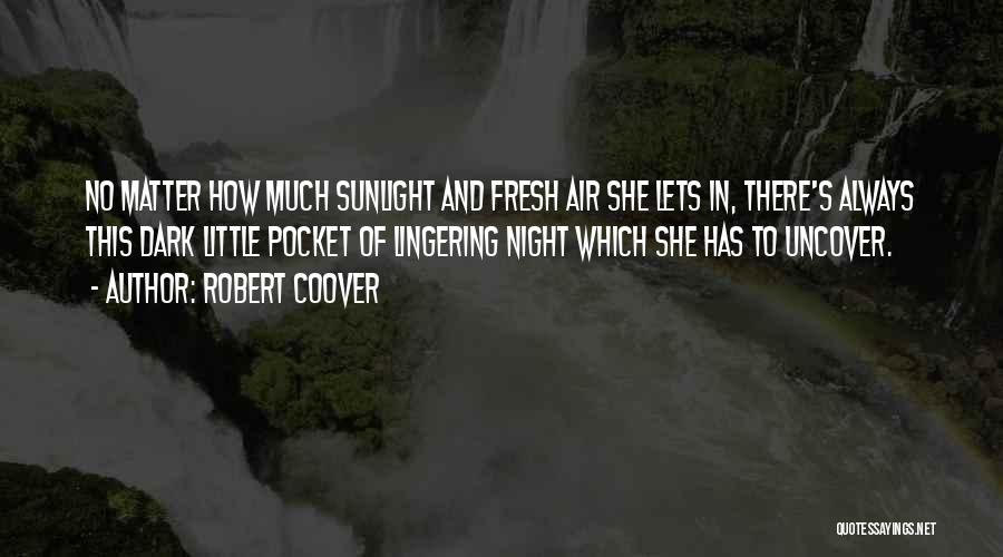 Robert Coover Quotes: No Matter How Much Sunlight And Fresh Air She Lets In, There's Always This Dark Little Pocket Of Lingering Night