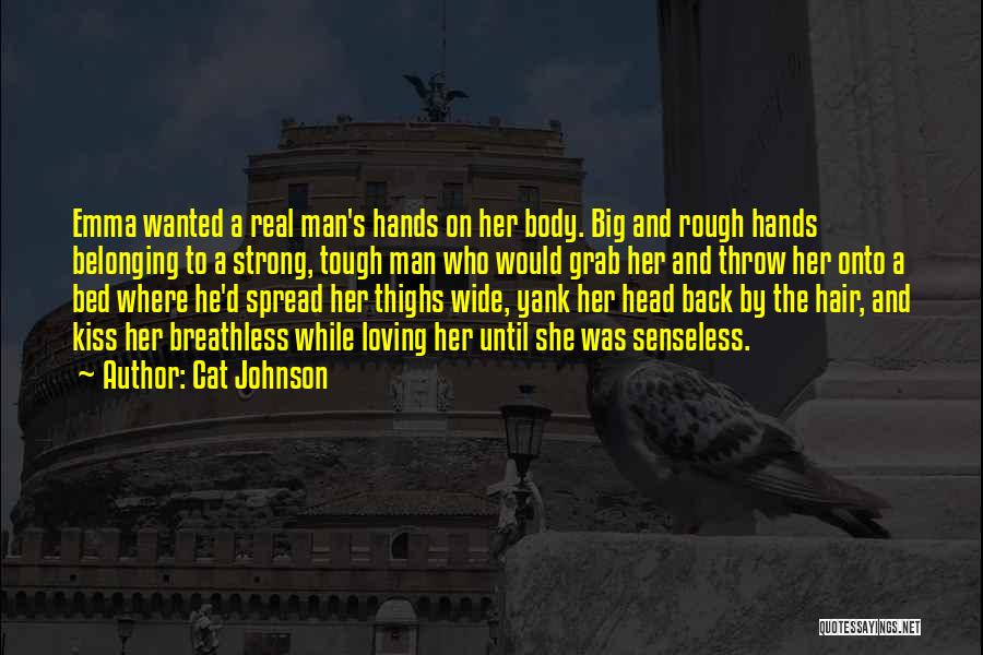 Cat Johnson Quotes: Emma Wanted A Real Man's Hands On Her Body. Big And Rough Hands Belonging To A Strong, Tough Man Who