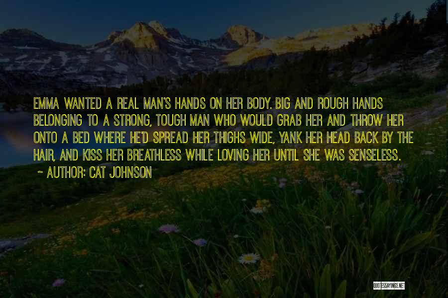 Cat Johnson Quotes: Emma Wanted A Real Man's Hands On Her Body. Big And Rough Hands Belonging To A Strong, Tough Man Who