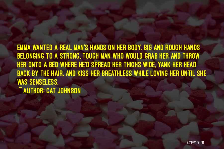 Cat Johnson Quotes: Emma Wanted A Real Man's Hands On Her Body. Big And Rough Hands Belonging To A Strong, Tough Man Who