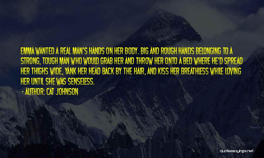 Cat Johnson Quotes: Emma Wanted A Real Man's Hands On Her Body. Big And Rough Hands Belonging To A Strong, Tough Man Who