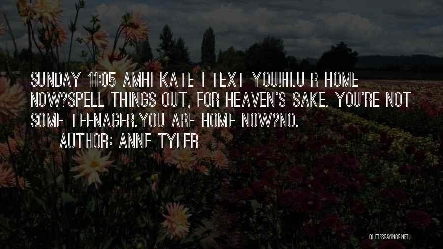 Anne Tyler Quotes: Sunday 11:05 Amhi Kate I Text You!hi.u R Home Now?spell Things Out, For Heaven's Sake. You're Not Some Teenager.you Are