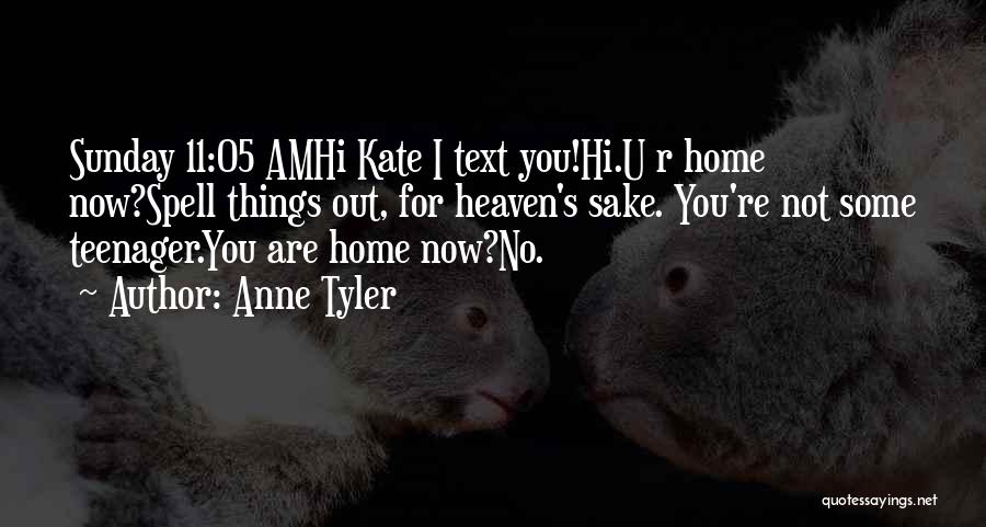 Anne Tyler Quotes: Sunday 11:05 Amhi Kate I Text You!hi.u R Home Now?spell Things Out, For Heaven's Sake. You're Not Some Teenager.you Are