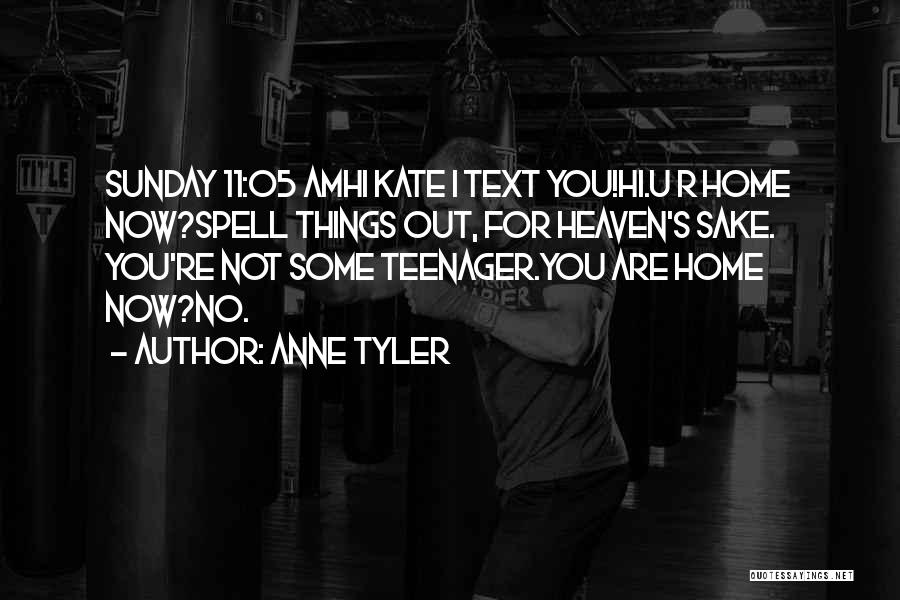 Anne Tyler Quotes: Sunday 11:05 Amhi Kate I Text You!hi.u R Home Now?spell Things Out, For Heaven's Sake. You're Not Some Teenager.you Are