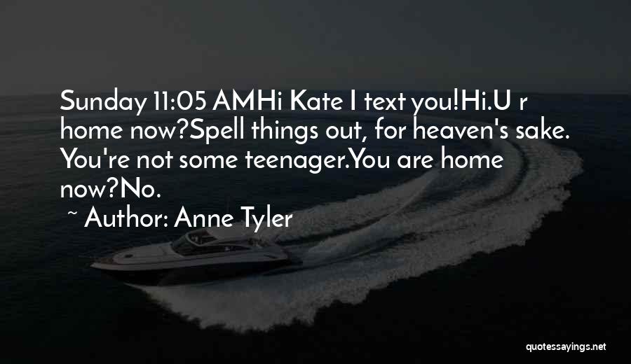 Anne Tyler Quotes: Sunday 11:05 Amhi Kate I Text You!hi.u R Home Now?spell Things Out, For Heaven's Sake. You're Not Some Teenager.you Are