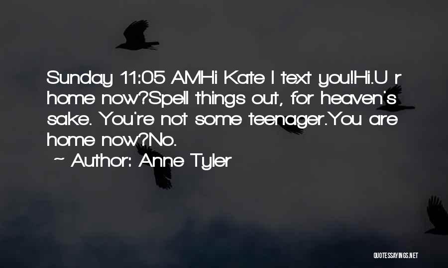 Anne Tyler Quotes: Sunday 11:05 Amhi Kate I Text You!hi.u R Home Now?spell Things Out, For Heaven's Sake. You're Not Some Teenager.you Are