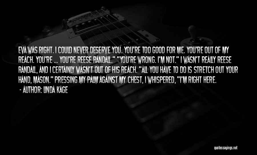 Linda Kage Quotes: Eva Was Right. I Could Never Deserve You. You're Too Good For Me. You're Out Of My Reach. You're ...