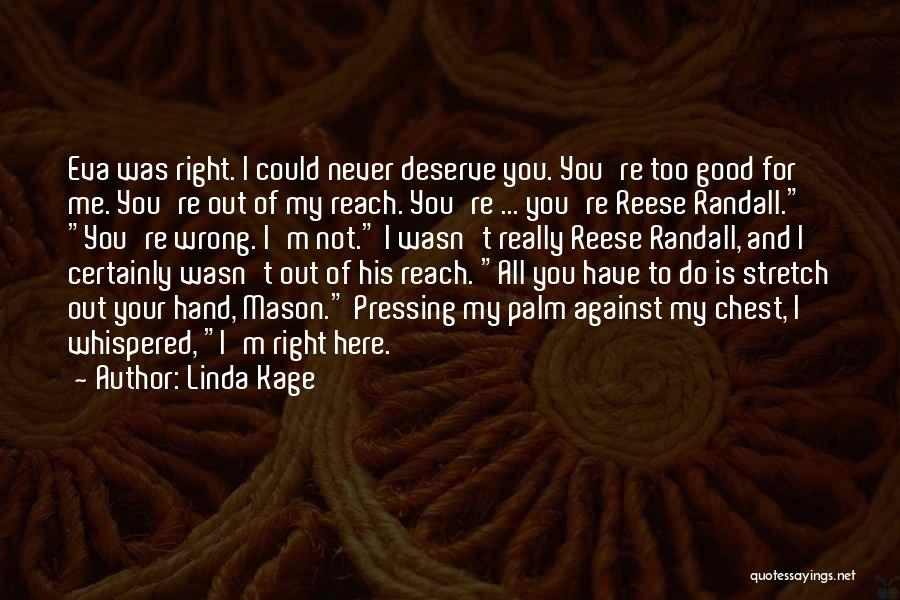 Linda Kage Quotes: Eva Was Right. I Could Never Deserve You. You're Too Good For Me. You're Out Of My Reach. You're ...