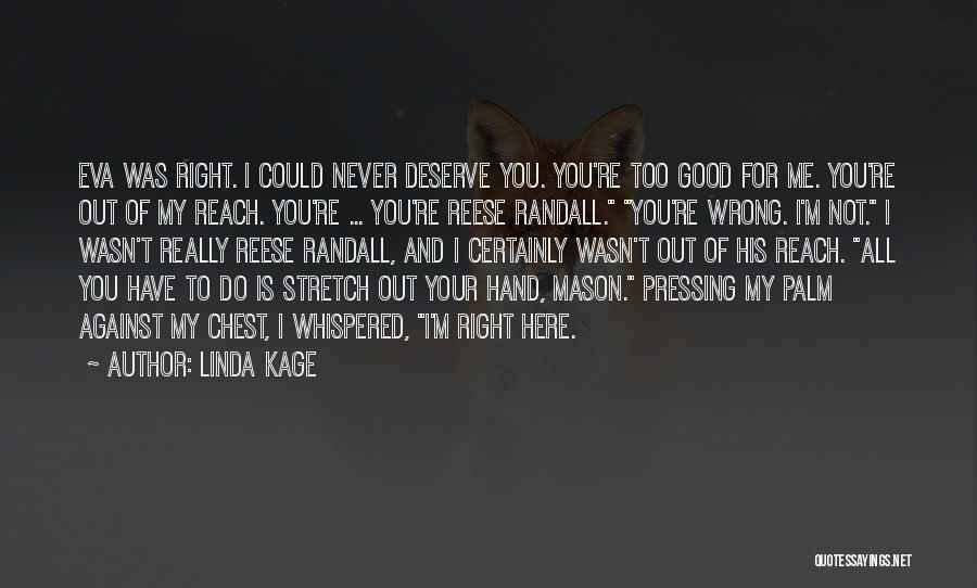 Linda Kage Quotes: Eva Was Right. I Could Never Deserve You. You're Too Good For Me. You're Out Of My Reach. You're ...