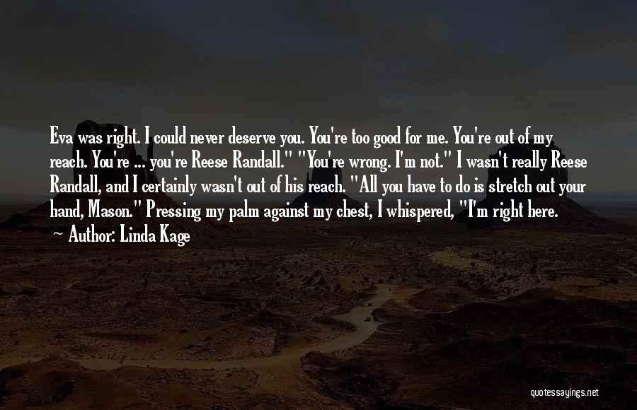 Linda Kage Quotes: Eva Was Right. I Could Never Deserve You. You're Too Good For Me. You're Out Of My Reach. You're ...