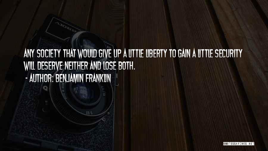 Benjamin Franklin Quotes: Any Society That Would Give Up A Little Liberty To Gain A Little Security Will Deserve Neither And Lose Both.